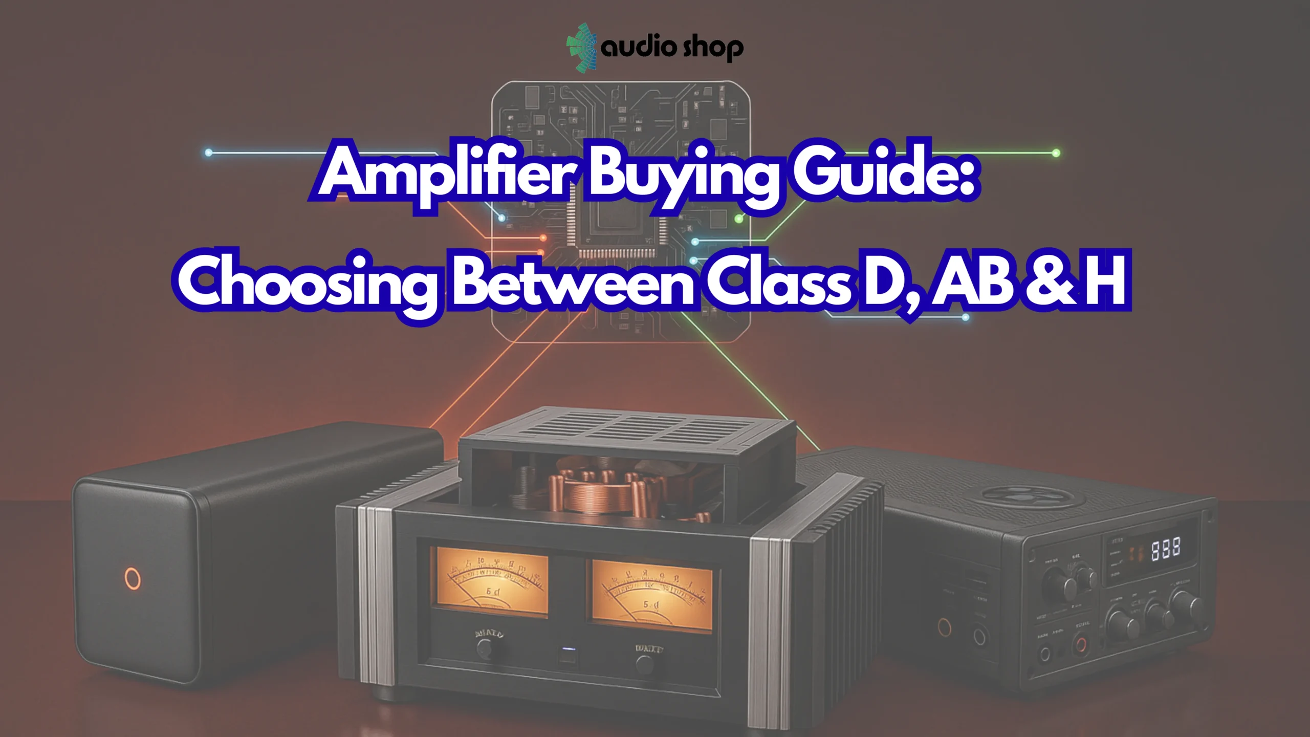 Amplifier Buying Guide: Choosing Between Class D, AB & H